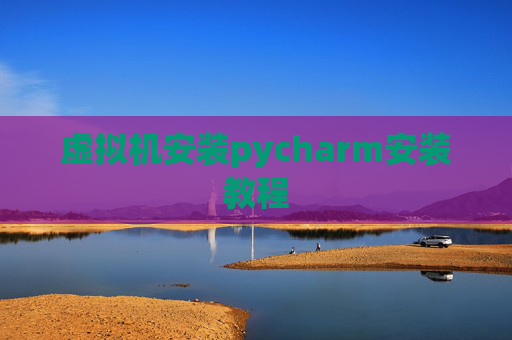 虚拟机安装pycharm安装教程